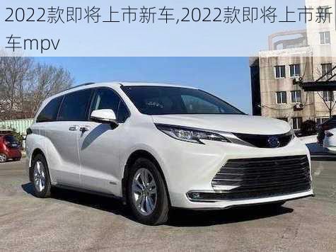 2022款即将上市新车,2022款即将上市新车mpv