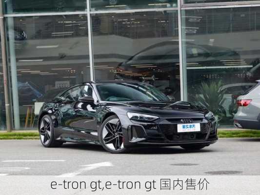 e-tron gt,e-tron gt 国内售价