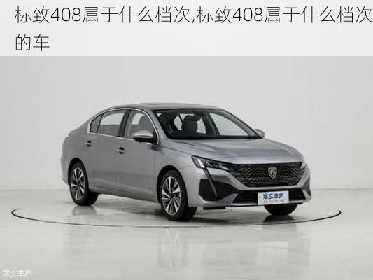 标致408属于什么档次,标致408属于什么档次的车