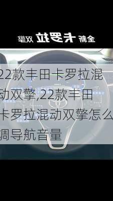 22款丰田卡罗拉混动双擎,22款丰田卡罗拉混动双擎怎么调导航音量