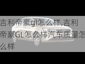 吉利帝豪gl怎么样,吉利帝豪GL怎么样汽车质量怎么样