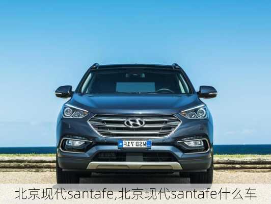 北京现代santafe,北京现代santafe什么车