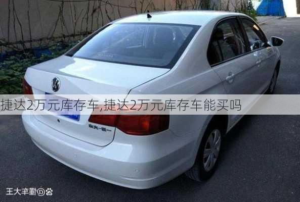 捷达2万元库存车,捷达2万元库存车能买吗