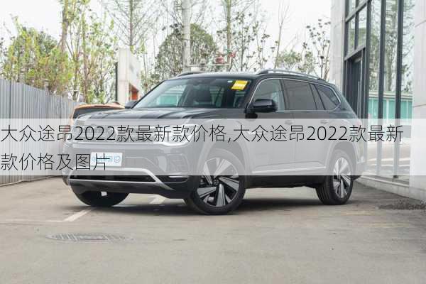 大众途昂2022款最新款价格,大众途昂2022款最新款价格及图片