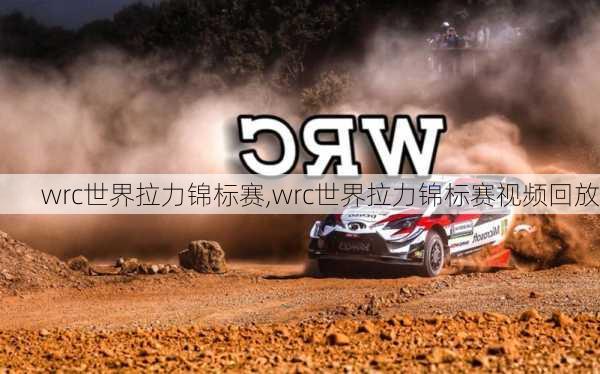 wrc世界拉力锦标赛,wrc世界拉力锦标赛视频回放