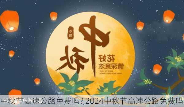 中秋节高速公路免费吗?,2024中秋节高速公路免费吗