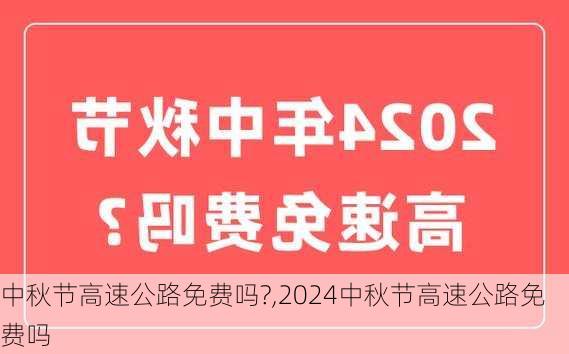 中秋节高速公路免费吗?,2024中秋节高速公路免费吗