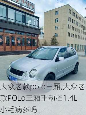 大众老款polo三厢,大众老款POLo三厢手动挡1.4L小毛病多吗