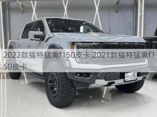 2022款福特猛禽f150皮卡,2021款福特猛禽f150皮卡