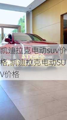 凯迪拉克电动suv价格,凯迪拉克电动SUV价格