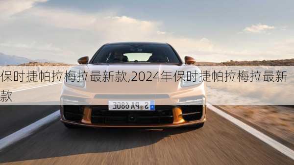 保时捷帕拉梅拉最新款,2024年保时捷帕拉梅拉最新款