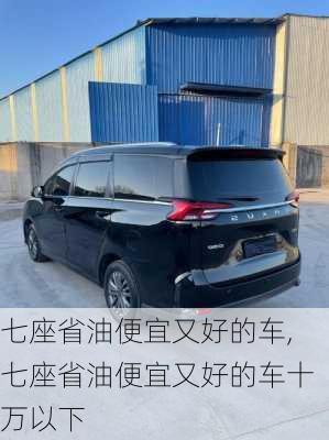 七座省油便宜又好的车,七座省油便宜又好的车十万以下