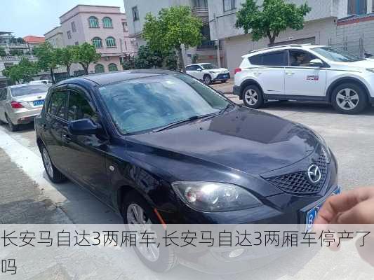 长安马自达3两厢车,长安马自达3两厢车停产了吗