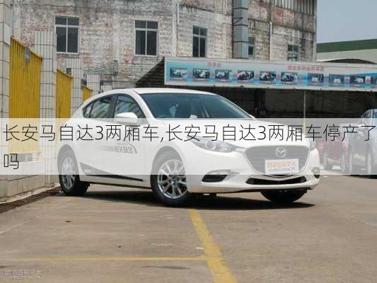 长安马自达3两厢车,长安马自达3两厢车停产了吗