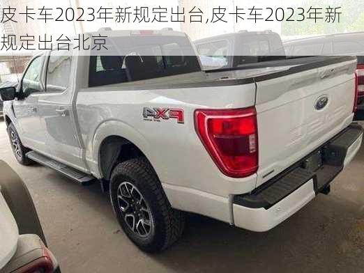 皮卡车2023年新规定出台,皮卡车2023年新规定出台北京