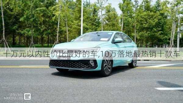 十万元以内性价比最好的车,10万落地最热销十款车