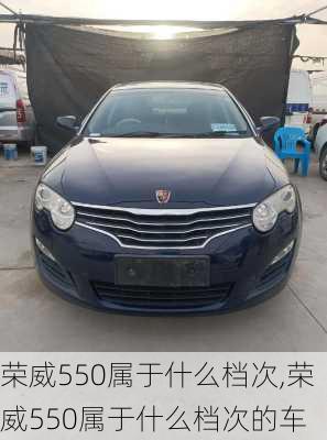 荣威550属于什么档次,荣威550属于什么档次的车