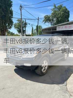 丰田v8报价多少钱一辆,丰田v8报价多少钱一辆新车