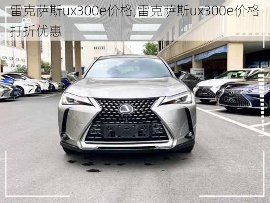 雷克萨斯ux300e价格,雷克萨斯ux300e价格打折优惠