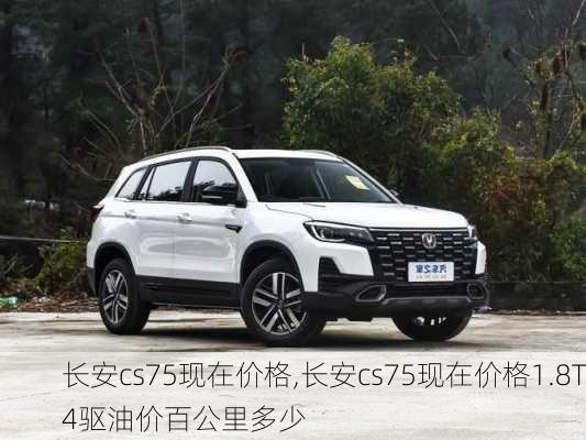 长安cs75现在价格,长安cs75现在价格1.8T4驱油价百公里多少