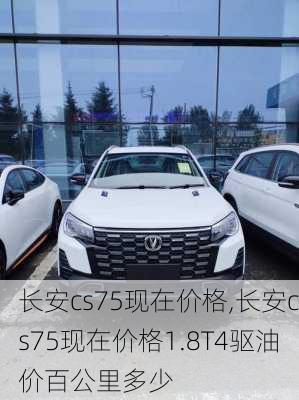 长安cs75现在价格,长安cs75现在价格1.8T4驱油价百公里多少