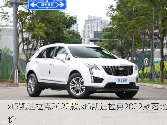 xt5凯迪拉克2022款,xt5凯迪拉克2022款落地价