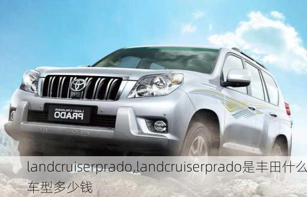 landcruiserprado,landcruiserprado是丰田什么车型多少钱