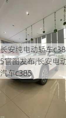 长安纯电动轿车c385官图发布,长安电动汽车c385