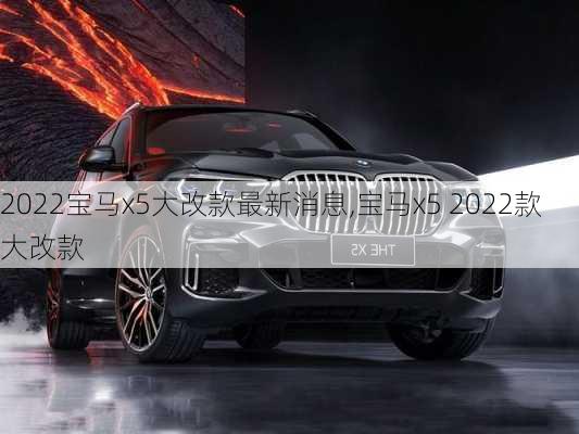 2022宝马x5大改款最新消息,宝马x5 2022款大改款