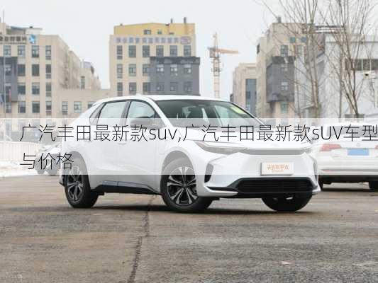 广汽丰田最新款suv,广汽丰田最新款sUV车型与价格