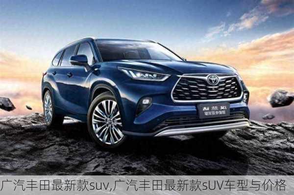 广汽丰田最新款suv,广汽丰田最新款sUV车型与价格