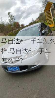 马自达6二手车怎么样,马自达6二手车怎么样?