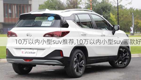 10万以内小型suv推荐,10万以内小型suv哪款好