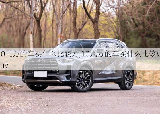 10几万的车买什么比较好,10几万的车买什么比较好suv