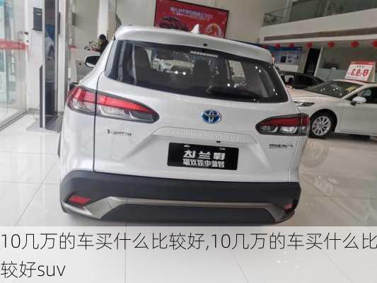 10几万的车买什么比较好,10几万的车买什么比较好suv