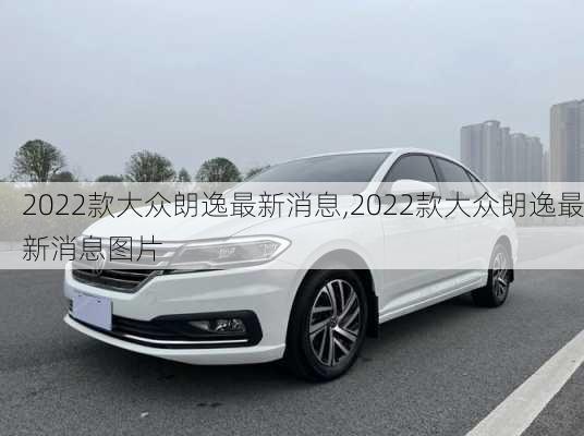 2022款大众朗逸最新消息,2022款大众朗逸最新消息图片