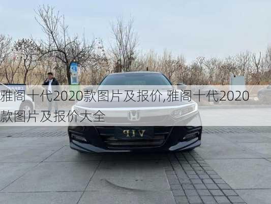 雅阁十代2020款图片及报价,雅阁十代2020款图片及报价大全