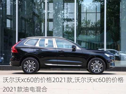 沃尔沃xc60的价格2021款,沃尔沃xc60的价格2021款油电混合