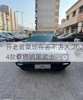 开老普桑现在丢不丢人,2024款桑塔纳黑武士