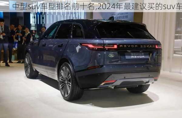 中型suv车型排名前十名,2024年最建议买的suv车