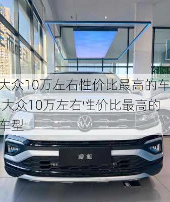 大众10万左右性价比最高的车,大众10万左右性价比最高的车型