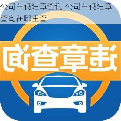 公司车辆违章查询,公司车辆违章查询在哪里查