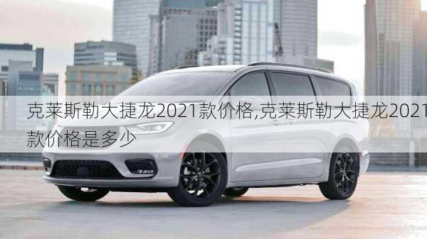 克莱斯勒大捷龙2021款价格,克莱斯勒大捷龙2021款价格是多少