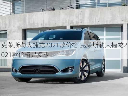 克莱斯勒大捷龙2021款价格,克莱斯勒大捷龙2021款价格是多少