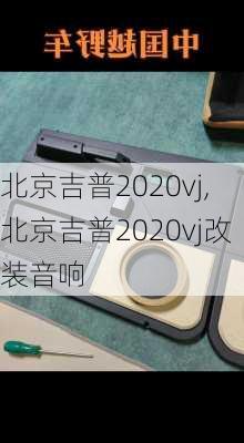 北京吉普2020vj,北京吉普2020vj改装音响