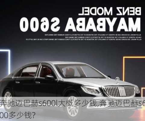 奔驰迈巴赫s600l大概多少钱,奔驰迈巴赫s600多少钱?