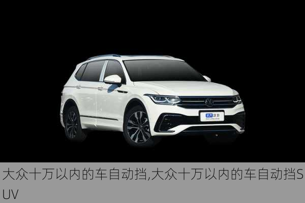 大众十万以内的车自动挡,大众十万以内的车自动挡SUV