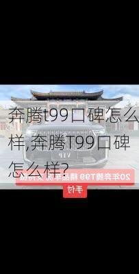 奔腾t99口碑怎么样,奔腾T99口碑怎么样?