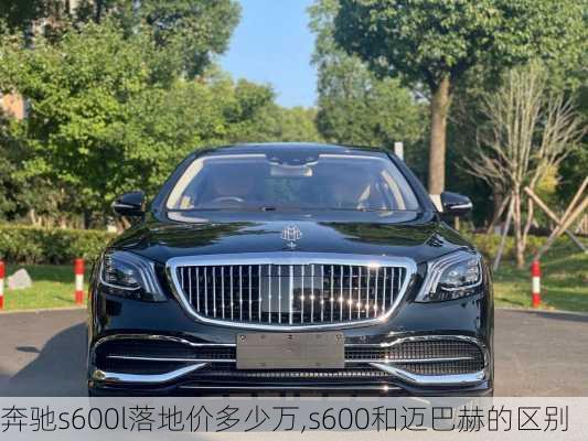 奔驰s600l落地价多少万,s600和迈巴赫的区别