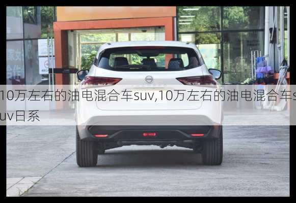 10万左右的油电混合车suv,10万左右的油电混合车suv日系